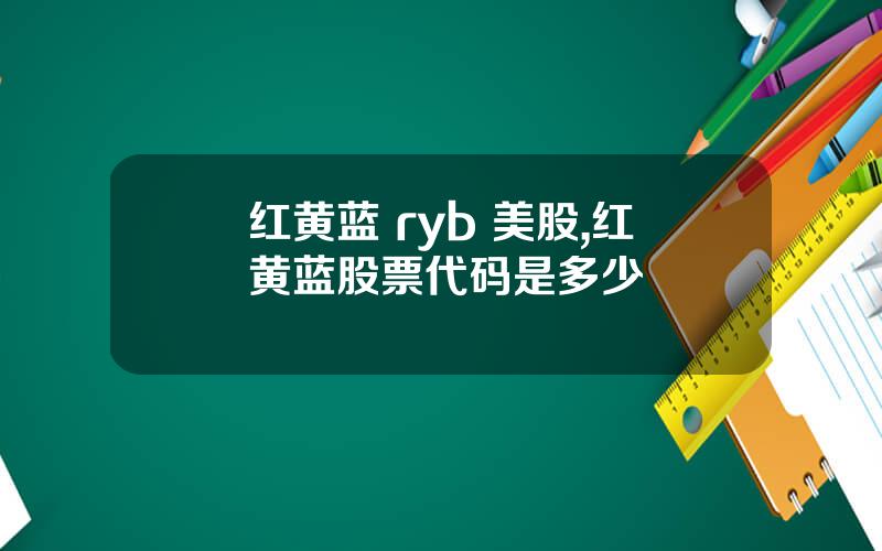 红黄蓝 ryb 美股,红黄蓝股票代码是多少